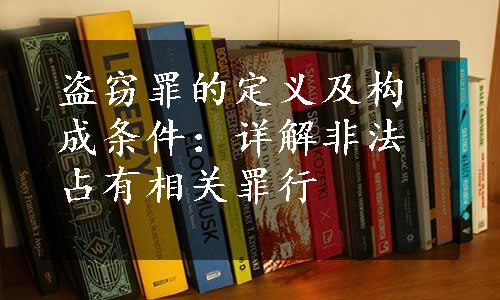 盗窃罪的定义及构成条件：详解非法占有相关罪行