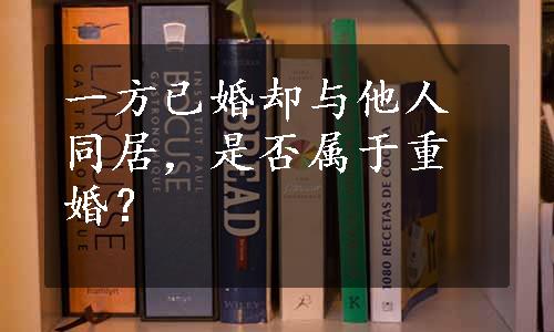 一方已婚却与他人同居，是否属于重婚？