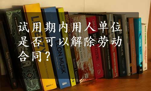 试用期内用人单位是否可以解除劳动合同？