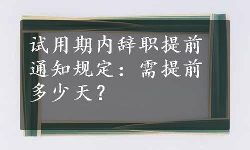 试用期内辞职提前通知规定：需提前多少天？