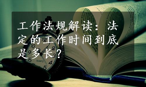 工作法规解读：法定的工作时间到底是多长？