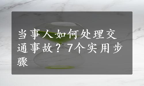 当事人如何处理交通事故？7个实用步骤