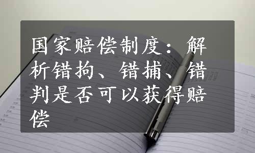 国家赔偿制度：解析错拘、错捕、错判是否可以获得赔偿