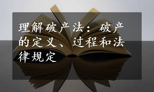 理解破产法：破产的定义、过程和法律规定