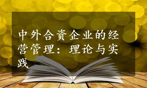 中外合资企业的经营管理：理论与实践