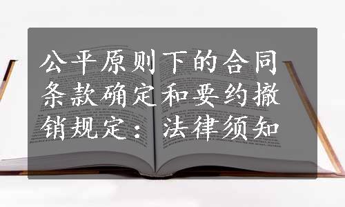 公平原则下的合同条款确定和要约撤销规定：法律须知