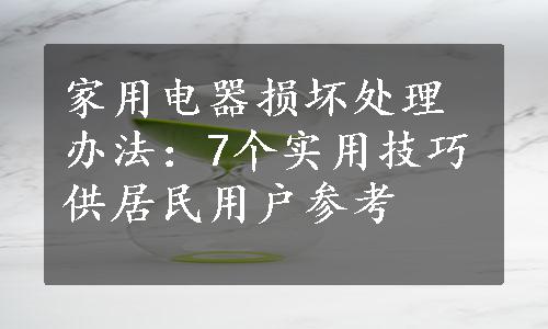 家用电器损坏处理办法：7个实用技巧供居民用户参考