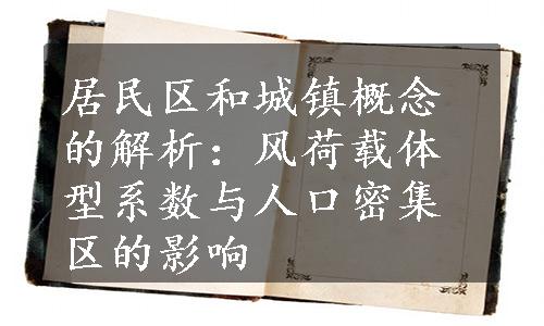 居民区和城镇概念的解析：风荷载体型系数与人口密集区的影响