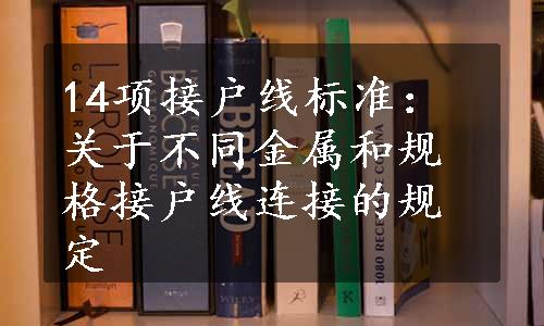 14项接户线标准：关于不同金属和规格接户线连接的规定