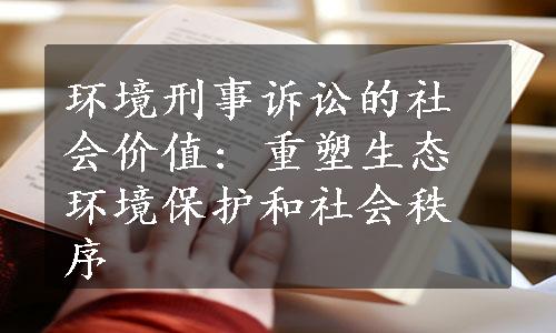 环境刑事诉讼的社会价值: 重塑生态环境保护和社会秩序