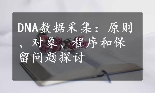 DNA数据采集：原则、对象、程序和保留问题探讨