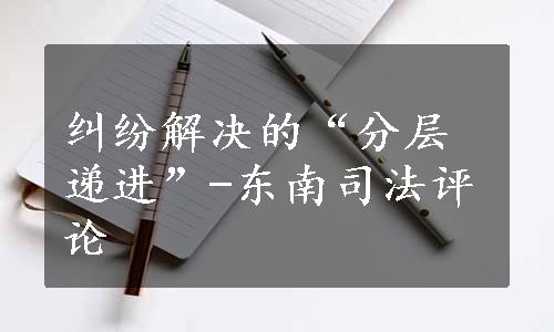 纠纷解决的“分层递进”-东南司法评论