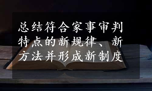 总结符合家事审判特点的新规律、新方法并形成新制度