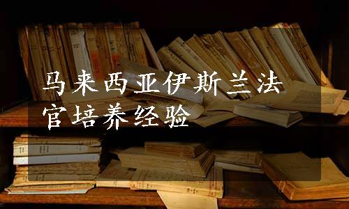 马来西亚伊斯兰法官培养经验