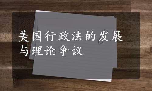 美国行政法的发展与理论争议