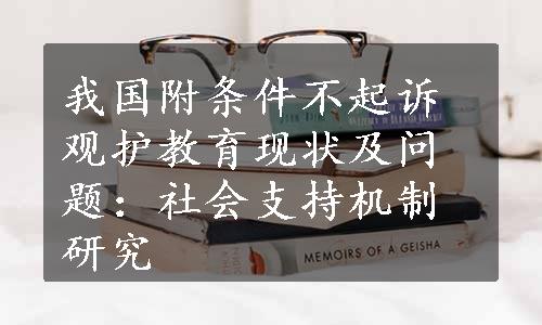 我国附条件不起诉观护教育现状及问题：社会支持机制研究