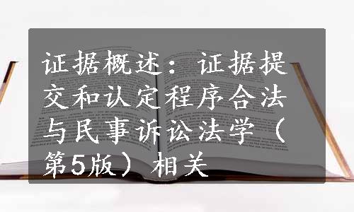 证据概述：证据提交和认定程序合法与民事诉讼法学（第5版）相关