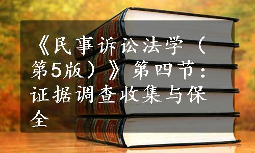 《民事诉讼法学（第5版）》第四节：证据调查收集与保全