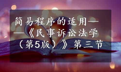 简易程序的适用——《民事诉讼法学（第5版）》第三节