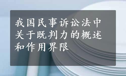 我国民事诉讼法中关于既判力的概述和作用界限