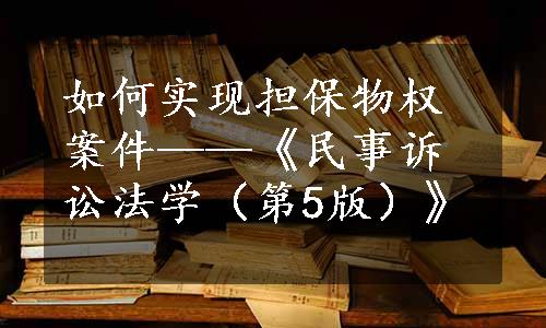 如何实现担保物权案件——《民事诉讼法学（第5版）》