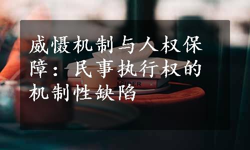 威慑机制与人权保障：民事执行权的机制性缺陷