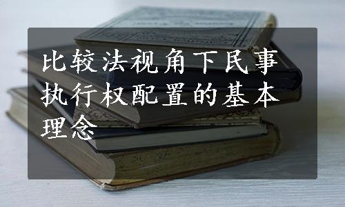 比较法视角下民事执行权配置的基本理念