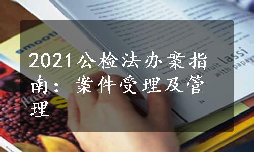 2021公检法办案指南：案件受理及管理