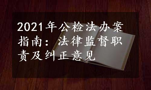 2021年公检法办案指南：法律监督职责及纠正意见