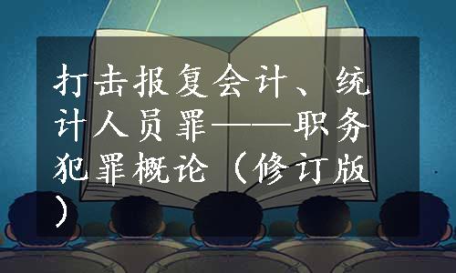 打击报复会计、统计人员罪——职务犯罪概论（修订版）