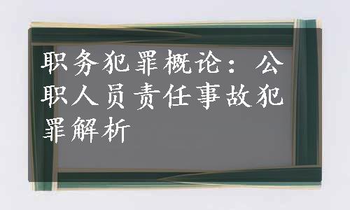 职务犯罪概论：公职人员责任事故犯罪解析