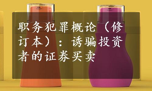 职务犯罪概论（修订本）：诱骗投资者的证券买卖