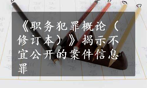 《职务犯罪概论（修订本）》揭示不宜公开的案件信息罪