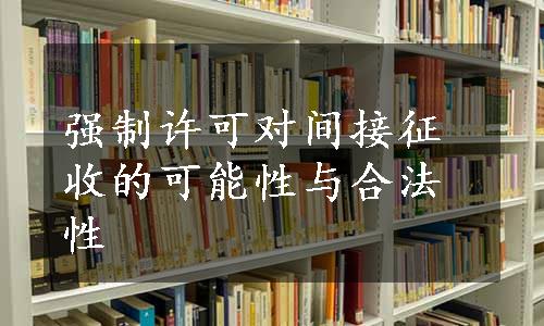 强制许可对间接征收的可能性与合法性