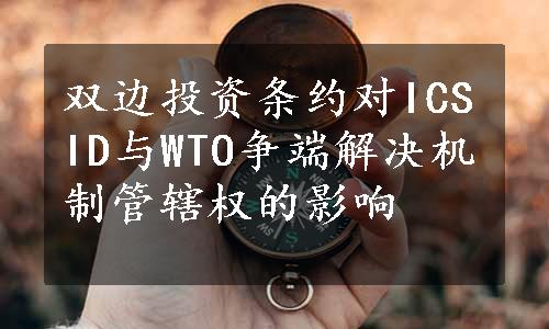 双边投资条约对ICSID与WTO争端解决机制管辖权的影响