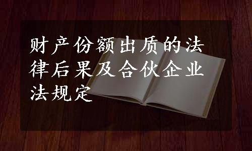 财产份额出质的法律后果及合伙企业法规定