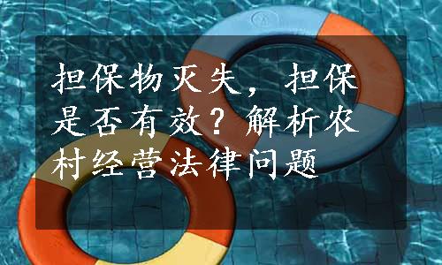 担保物灭失，担保是否有效？解析农村经营法律问题