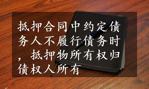 抵押合同中约定债务人不履行债务时，抵押物所有权归债权人所有