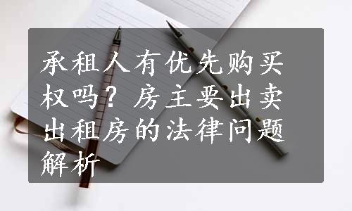 承租人有优先购买权吗？房主要出卖出租房的法律问题解析