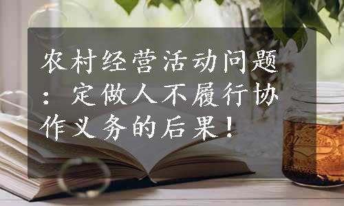 农村经营活动问题：定做人不履行协作义务的后果！