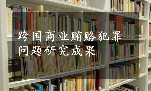 跨国商业贿赂犯罪问题研究成果