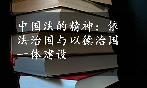 中国法的精神：依法治国与以德治国一体建设