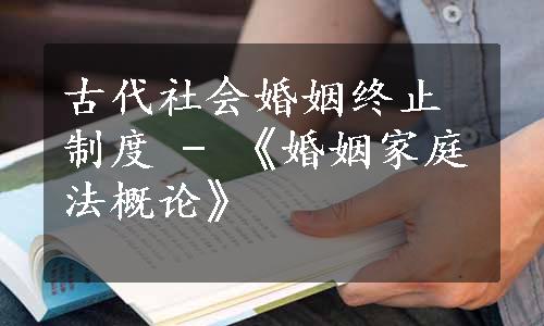 古代社会婚姻终止制度 - 《婚姻家庭法概论》