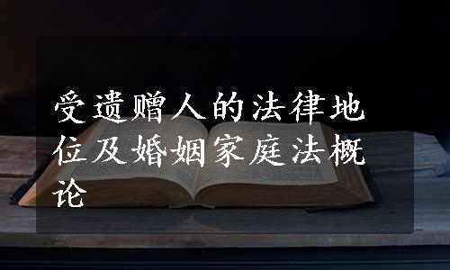 受遗赠人的法律地位及婚姻家庭法概论