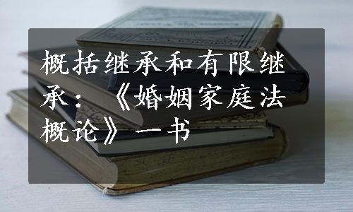 概括继承和有限继承：《婚姻家庭法概论》一书