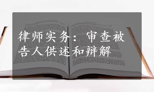 律师实务：审查被告人供述和辩解