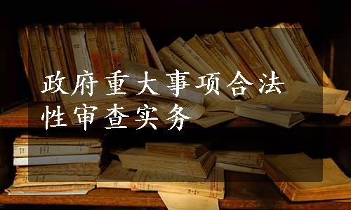 政府重大事项合法性审查实务