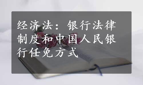 经济法：银行法律制度和中国人民银行任免方式