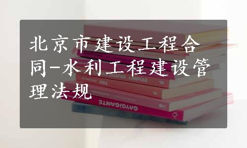 北京市建设工程合同-水利工程建设管理法规