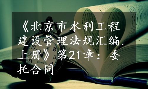 《北京市水利工程建设管理法规汇编.上册》第21章：委托合同